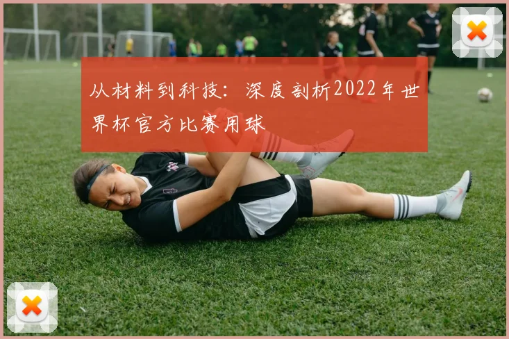 从材料到科技：深度剖析2022年世界杯官方比赛用球