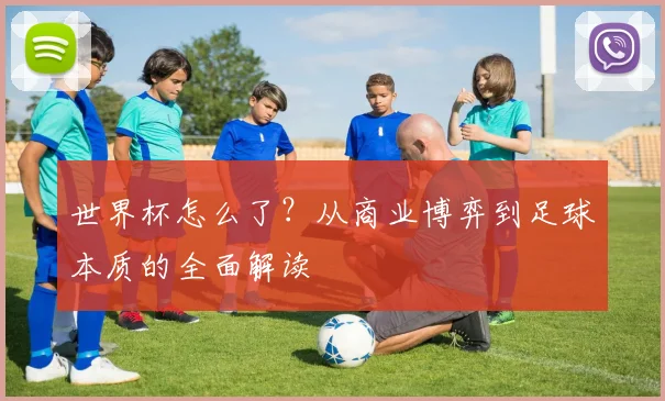 世界杯怎么了？从商业博弈到足球本质的全面解读