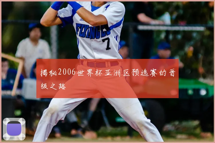 揭秘2006世界杯亚洲区预选赛的晋级之路
