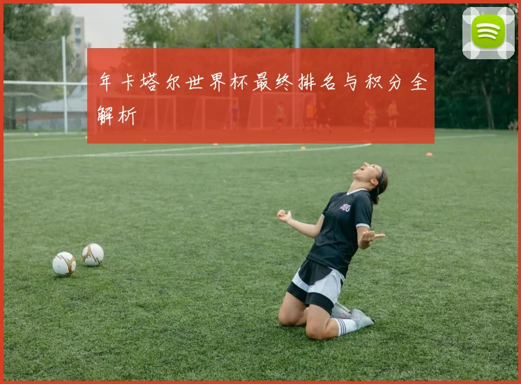 年卡塔尔世界杯最终排名与积分全解析