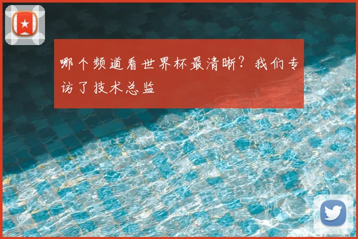 哪个频道看世界杯最清晰?我们专访了技术总监