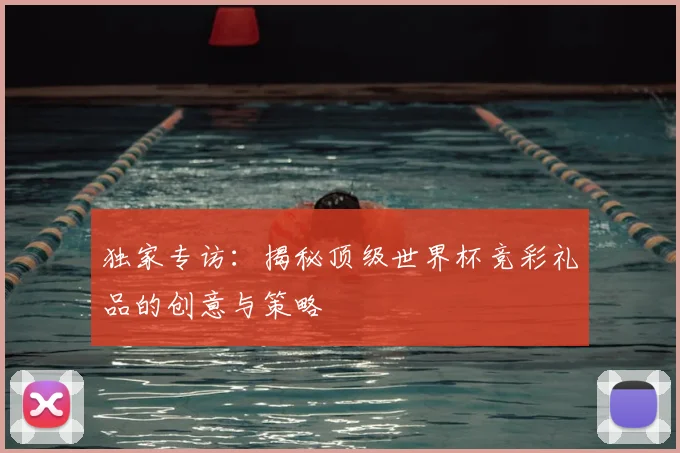 独家专访：揭秘顶级世界杯竞彩礼品的创意与策略