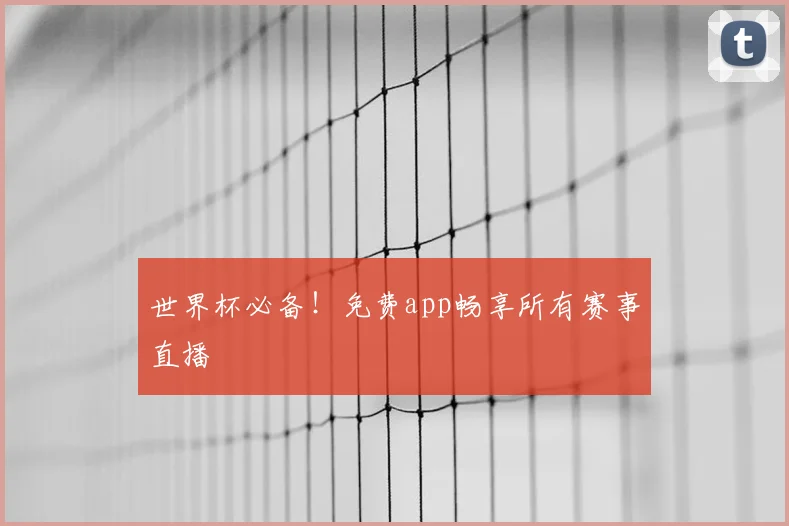 世界杯必备！免费app畅享所有赛事直播