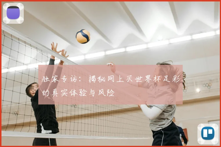 独家专访：揭秘网上买世界杯足彩的真实体验与风险