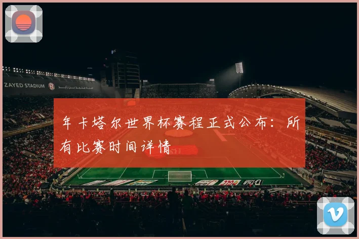 年卡塔尔世界杯赛程正式公布：所有比赛时间详情