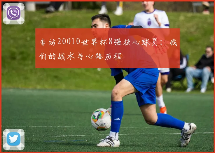 专访20010世界杯8强核心球员:我们的战术与心路历程