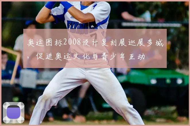 奥运图标2008设计复刻展巡展多城，促进奥运文化与青少年互动