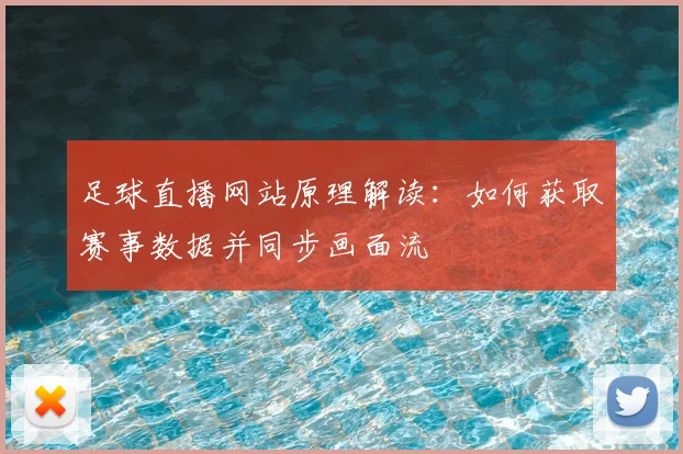 足球直播网站原理解读：如何获取赛事数据并同步画面流