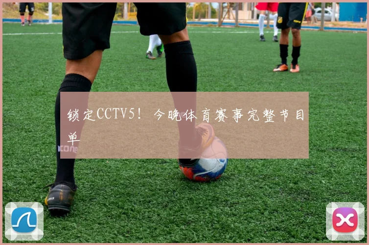 锁定CCTV5!今晚体育赛事完整节目单