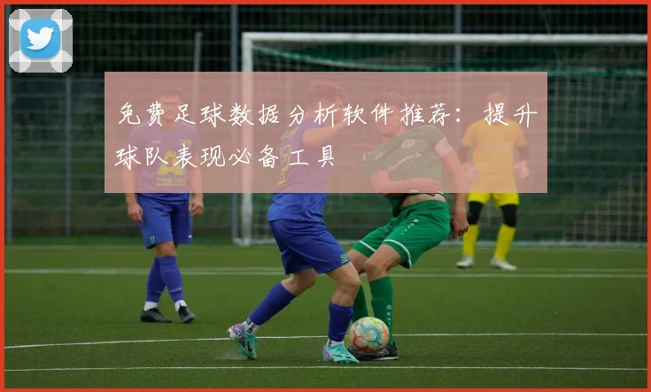 免费足球数据分析软件推荐:提升球队表现必备工具