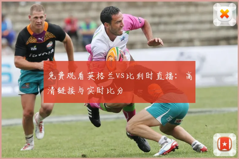 免费观看英格兰vs比利时直播:高清链接与实时比分