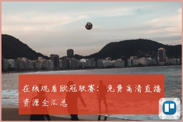 在线观看欧冠联赛:免费高清直播资源全汇总