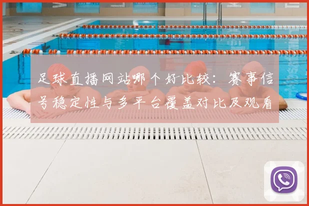 足球直播网站哪个好比较：赛事信号稳定性与多平台覆盖对比及观看影响