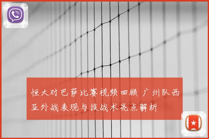 恒大对巴萨比赛视频回顾 广州队西亚外战表现与技战术亮点解析