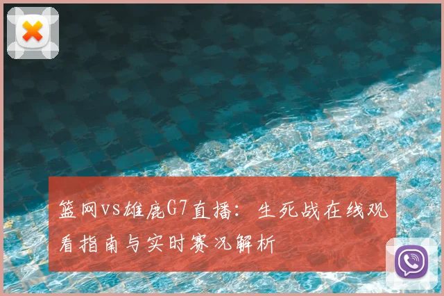 篮网vs雄鹿G7直播：生死战在线观看指南与实时赛况解析