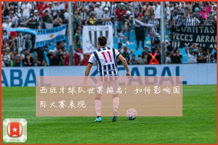 西班牙球队世界排名:如何影响国际大赛表现