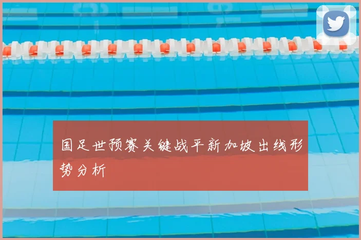 国足世预赛关键战平新加坡出线形势分析