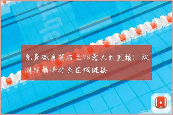 免费观看英格兰vs意大利直播:欧洲杯巅峰对决在线链接